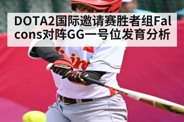 DOTA2国际邀请赛胜者组Falcons对阵GG一号位发育分析