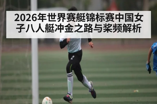2026年世界赛艇锦标赛中国女子八人艇冲金之路与桨频解析