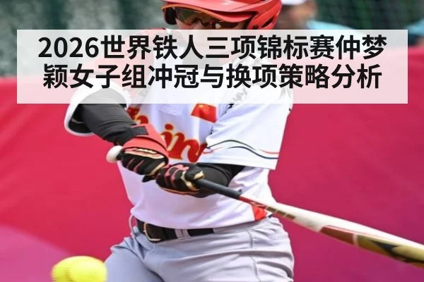 2026世界铁人三项锦标赛仲梦颖女子组冲冠与换项策略分析