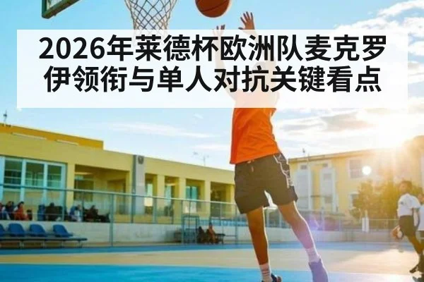 2026年莱德杯欧洲队麦克罗伊领衔与单人对抗关键看点
